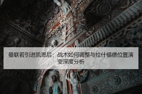 曼联若引进凯恩后：战术如何调整与拉什福德位置演变深度分析
