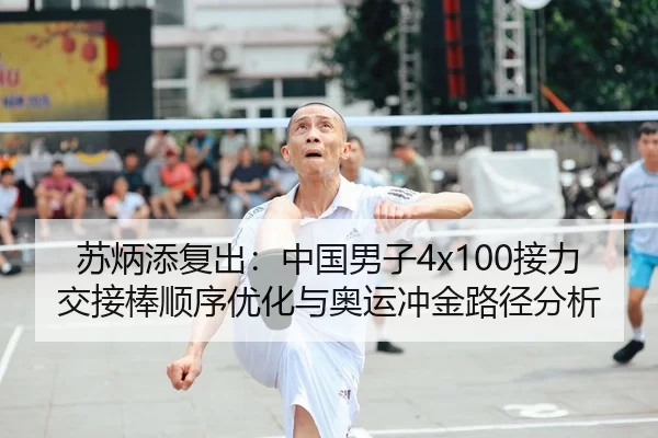 苏炳添复出：中国男子4x100接力交接棒顺序优化与奥运冲金路径分析