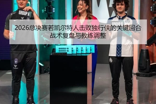 2026总决赛若凯尔特人击败独行侠的关键回合战术复盘与教练调整