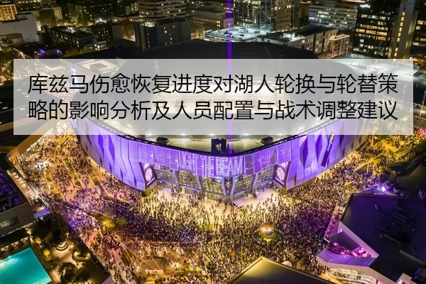 库兹马伤愈恢复进度对湖人轮换与轮替策略的影响分析及人员配置与战术调整建议