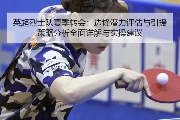 英超烈士队夏季转会：边锋潜力评估与引援策略分析全面详解与实操建议