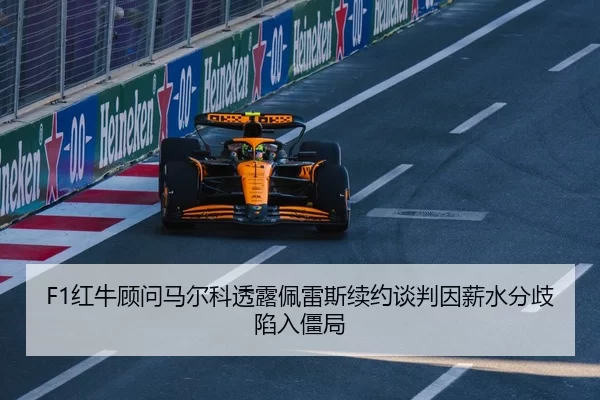 F1红牛顾问马尔科透露佩雷斯续约谈判因薪水分歧陷入僵局