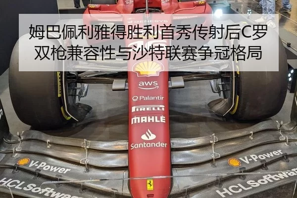 姆巴佩利雅得胜利首秀传射后C罗双枪兼容性与沙特联赛争冠格局